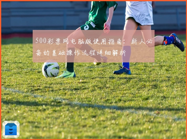 500彩票网电脑版使用指南：新人必备的基础操作流程详细解析