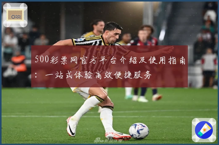 500彩票网官方平台介绍及使用指南：一站式体验高效便捷服务