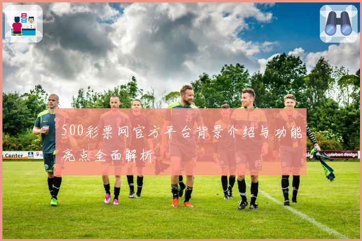 500彩票网官方平台背景介绍与功能亮点全面解析