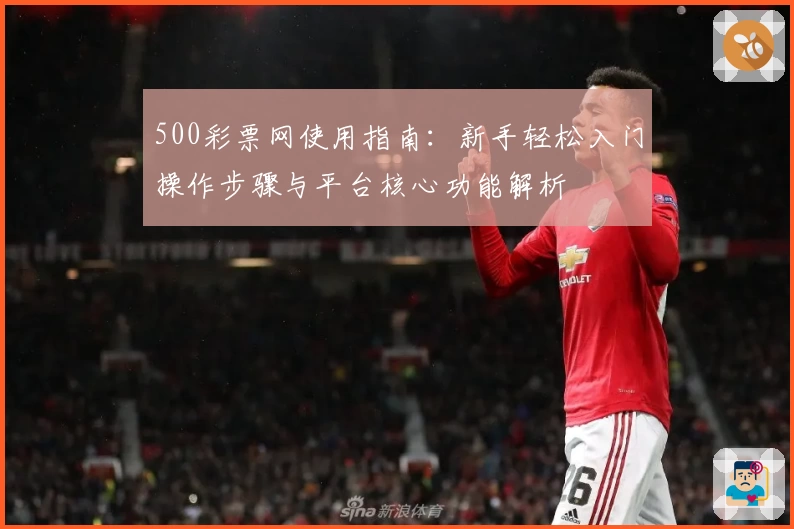 500彩票网使用指南：新手轻松入门操作步骤与平台核心功能解析