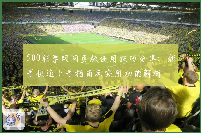 500彩票网网页版使用技巧分享：新手快速上手指南及实用功能解析