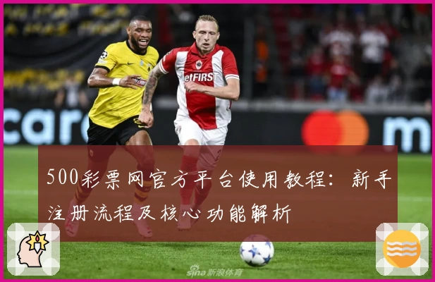 500彩票网官方平台使用教程：新手注册流程及核心功能解析