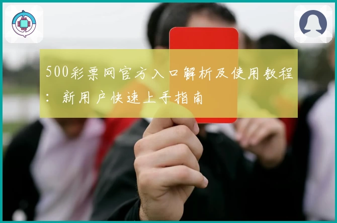 500彩票网官方入口解析及使用教程：新用户快速上手指南