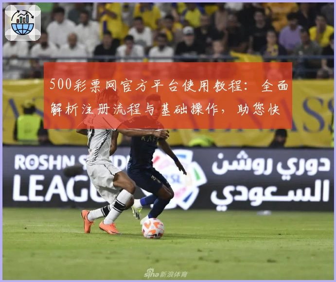 500彩票网官方平台使用教程：全面解析注册流程与基础操作，助您快速上手