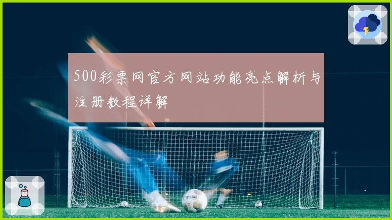 500彩票网官方网站功能亮点解析与注册教程详解