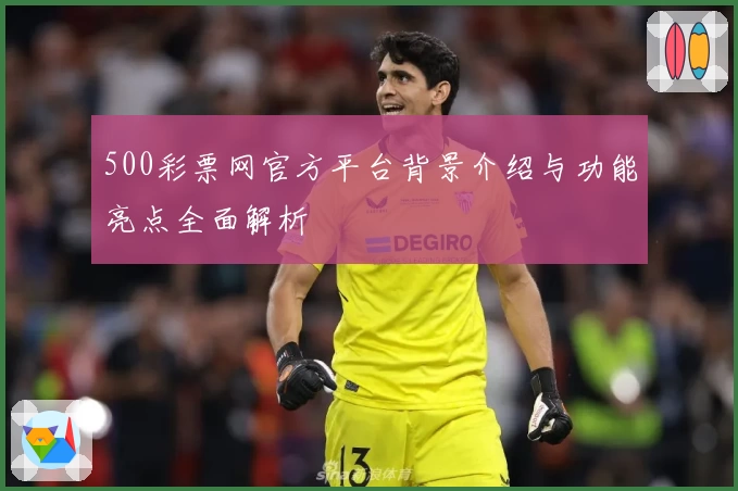 500彩票网官方平台背景介绍与功能亮点全面解析