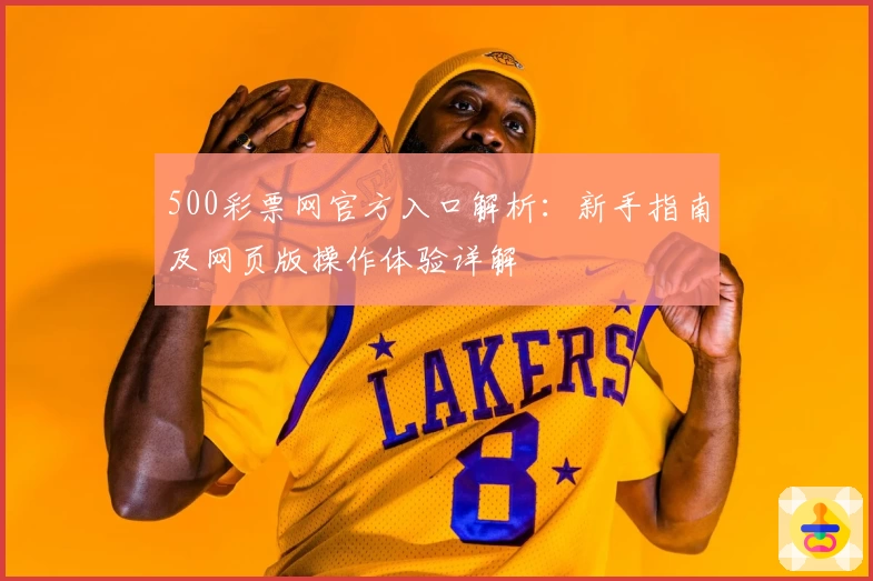 500彩票网官方入口解析：新手指南及网页版操作体验详解